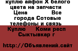 куплю айфон Х белого цвета на запчасти › Цена ­ 10 000 - Все города Сотовые телефоны и связь » Куплю   . Коми респ.,Сыктывкар г.